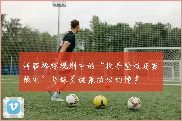 详解棒球规则中的“投手登板局数限制”与球员健康协议的博弈