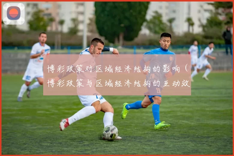 博彩政策对区域经济结构的影响（博彩政策与区域经济结构的互动效应）