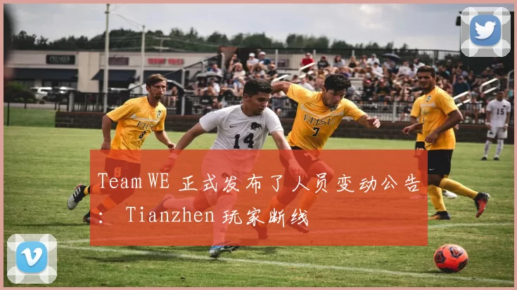 Team WE 正式发布了人员变动公告： Tianzhen 玩家断线