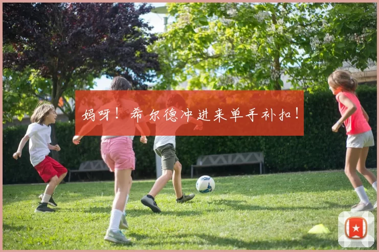 妈呀！希尔德冲进来单手补扣！