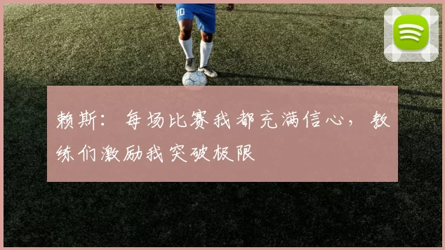 赖斯：每场比赛我都充满信心，教练们激励我突破极限