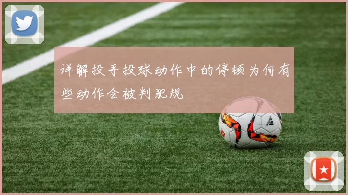 详解投手投球动作中的停顿为何有些动作会被判犯规