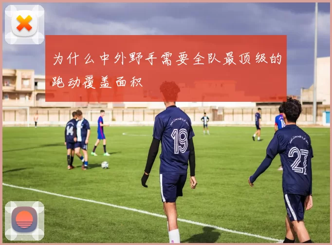 为什么中外野手需要全队最顶级的跑动覆盖面积