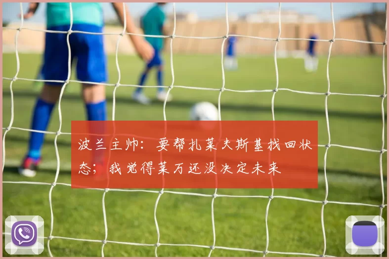 波兰主帅：要帮扎莱夫斯基找回状态；我觉得莱万还没决定未来