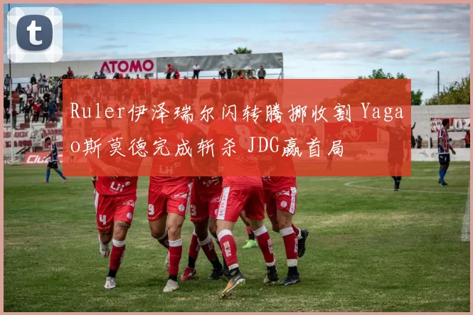 Ruler伊泽瑞尔闪转腾挪收割 Yagao斯莫德完成斩杀 JDG赢首局