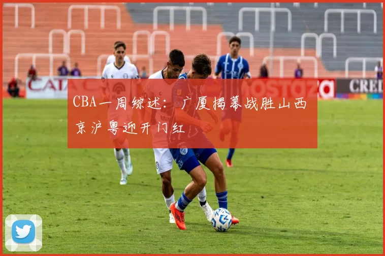 CBA一周综述：广厦揭幕战胜山西 京沪粤迎开门红