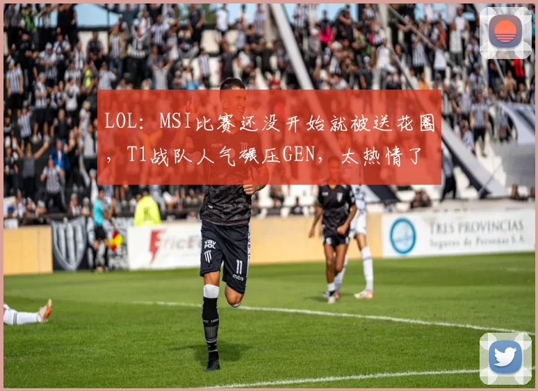 LOL：MSI比赛还没开始就被送花圈，T1战队人气碾压GEN，太热情了