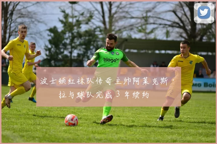 波士顿红袜队传奇主帅阿莱克斯·柯拉与球队完成 3 年续约