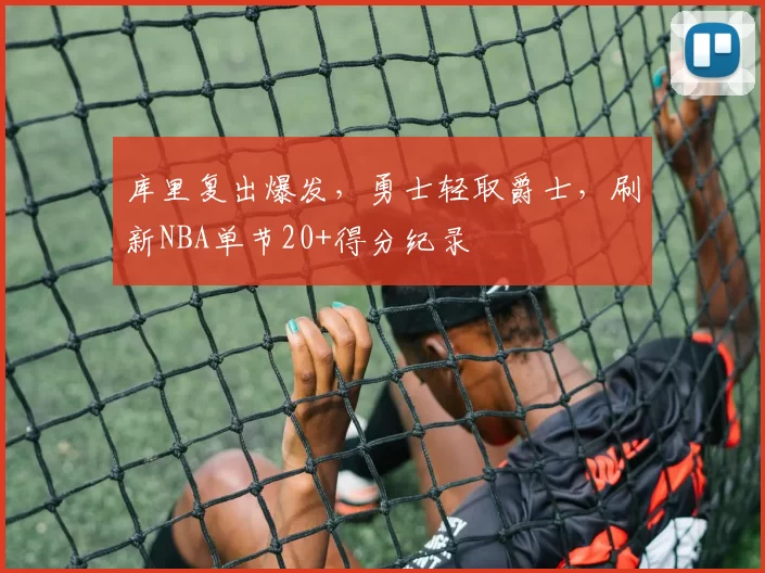 库里复出爆发，勇士轻取爵士，刷新NBA单节20+得分纪录