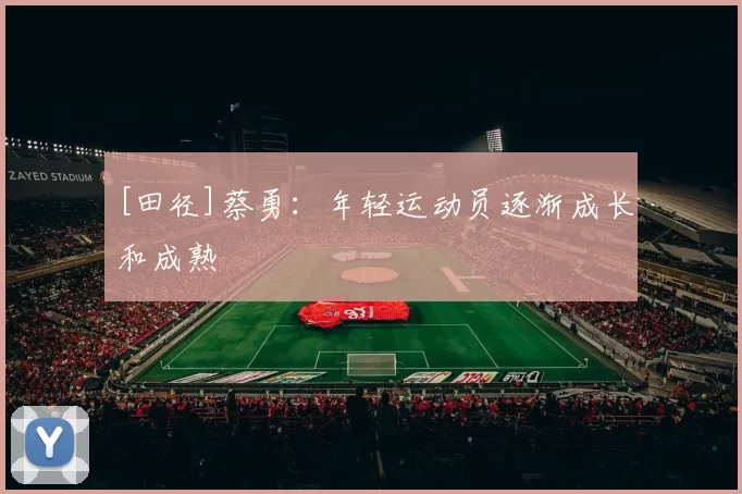 [田径]蔡勇：年轻运动员逐渐成长和成熟