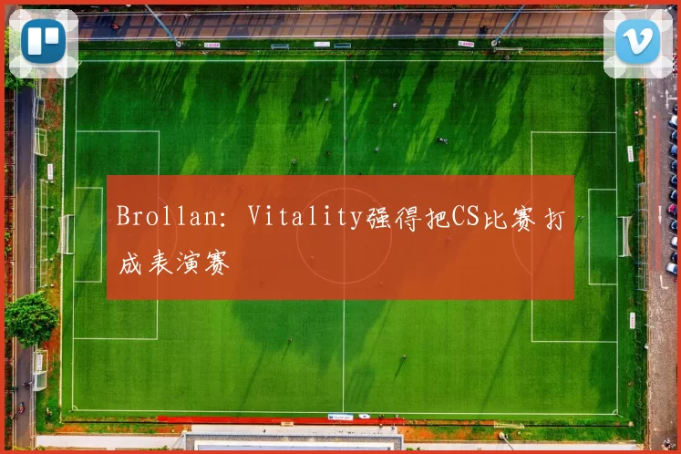 Brollan：Vitality强得把CS比赛打成表演赛