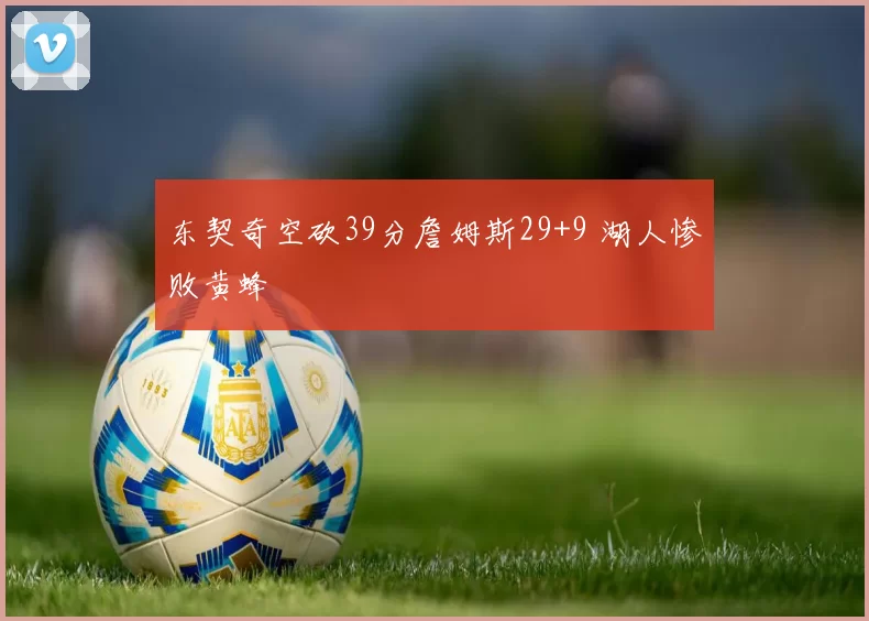 东契奇空砍39分詹姆斯29+9 湖人惨败黄蜂