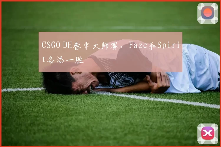 CSGO DH春季大师赛，Faze和Spirit各添一胜