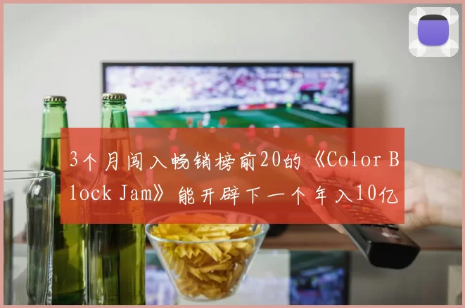3个月闯入畅销榜前20的《Color Block Jam》能开辟下一个年入10亿的新休闲品类吗？