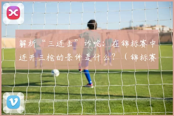 解析“三连击”诈唬：在锦标赛中连开三枪的条件是什么？（锦标赛三枪诈唬实战解析：何时该连续开火？）